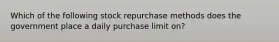 Which of the following stock repurchase methods does the government place a daily purchase limit on?