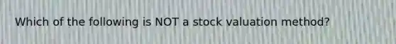 Which of the following is NOT a stock valuation method?