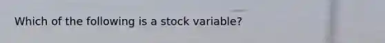 Which of the following is a stock variable?