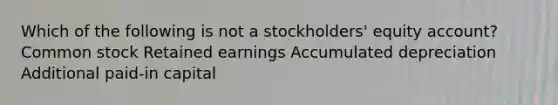 Which of the following is not a stockholders' equity account? Common stock Retained earnings Accumulated depreciation Additional paid-in capital