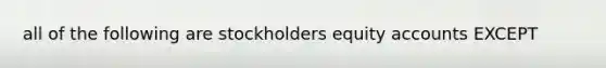 all of the following are stockholders equity accounts EXCEPT