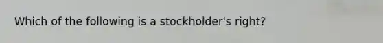 Which of the following is a stockholder's right?