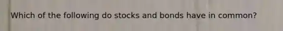 Which of the following do stocks and bonds have in common?