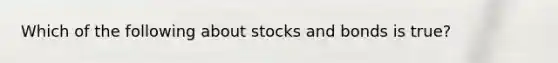 Which of the following about stocks and bonds is true?