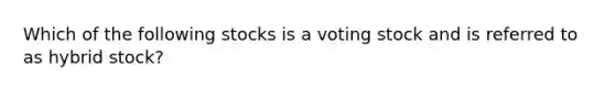 Which of the following stocks is a voting stock and is referred to as hybrid stock?