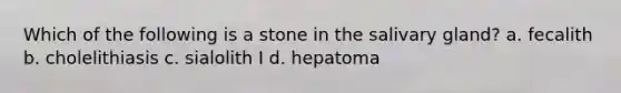 Which of the following is a stone in the salivary gland? a. fecalith b. cholelithiasis c. sialolith I d. hepatoma