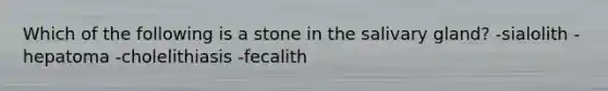 Which of the following is a stone in the salivary gland? -sialolith -hepatoma -cholelithiasis -fecalith