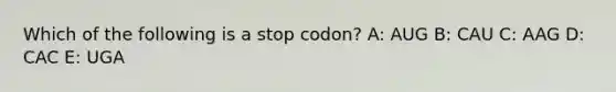 Which of the following is a stop codon? A: AUG B: CAU C: AAG D: CAC E: UGA