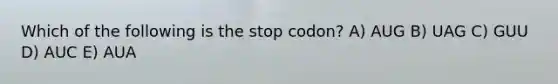 Which of the following is the stop codon? A) AUG B) UAG C) GUU D) AUC E) AUA