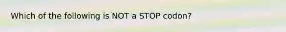 Which of the following is NOT a STOP codon?