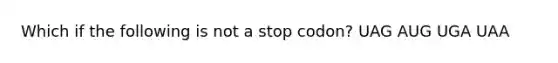 Which if the following is not a stop codon? UAG AUG UGA UAA