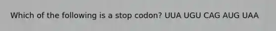 Which of the following is a stop codon? UUA UGU CAG AUG UAA