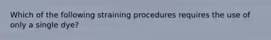 Which of the following straining procedures requires the use of only a single dye?