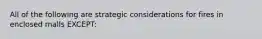 All of the following are strategic considerations for fires in enclosed malls EXCEPT: