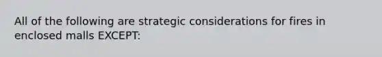 All of the following are strategic considerations for fires in enclosed malls EXCEPT: