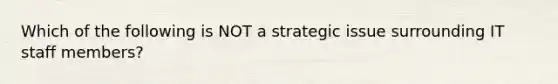 Which of the following is NOT a strategic issue surrounding IT staff members?