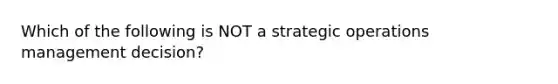 Which of the following is NOT a strategic operations management decision?