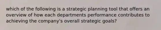 which of the following is a strategic planning tool that offers an overview of how each departments performance contributes to achieving the company's overall strategic goals?