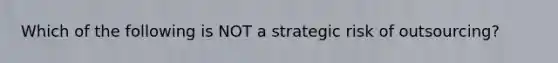 Which of the following is NOT a strategic risk of outsourcing?