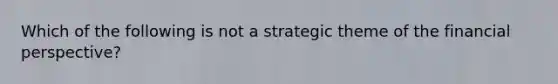 Which of the following is not a strategic theme of the financial perspective?