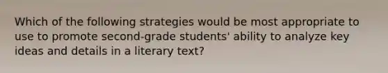 Which of the following strategies would be most appropriate to use to promote second-grade students' ability to analyze key ideas and details in a literary text?