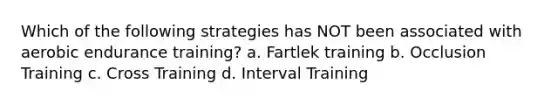 Which of the following strategies has NOT been associated with aerobic endurance training? a. Fartlek training b. Occlusion Training c. Cross Training d. Interval Training