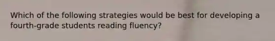 Which of the following strategies would be best for developing a fourth-grade students reading fluency?