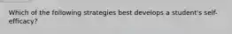 Which of the following strategies best develops a student's self-efficacy?