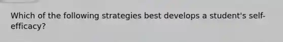 Which of the following strategies best develops a student's self-efficacy?