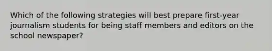 Which of the following strategies will best prepare first-year journalism students for being staff members and editors on the school newspaper?