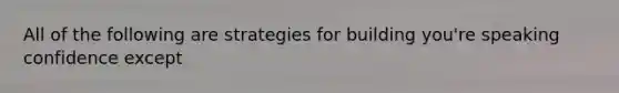 All of the following are strategies for building you're speaking confidence except