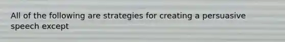 All of the following are strategies for creating a persuasive speech except