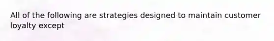 All of the following are strategies designed to maintain customer loyalty except