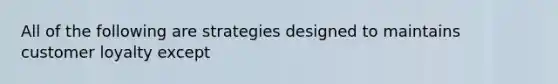 All of the following are strategies designed to maintains customer loyalty except