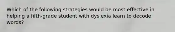 Which of the following strategies would be most effective in helping a fifth-grade student with dyslexia learn to decode words?