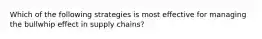 Which of the following strategies is most effective for managing the bullwhip effect in supply chains?