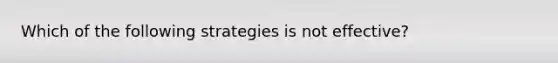 Which of the following strategies is not effective?