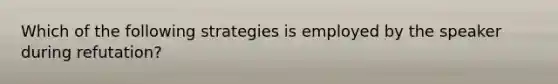 Which of the following strategies is employed by the speaker during refutation?