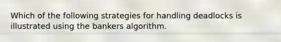 Which of the following strategies for handling deadlocks is illustrated using the bankers algorithm.