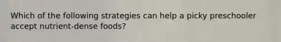 Which of the following strategies can help a picky preschooler accept nutrient-dense foods?