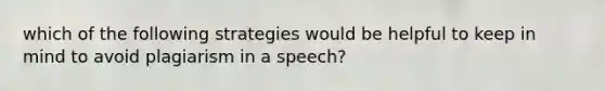 which of the following strategies would be helpful to keep in mind to avoid plagiarism in a speech?