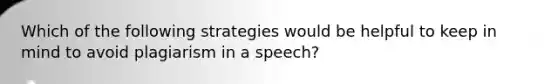 Which of the following strategies would be helpful to keep in mind to avoid plagiarism in a speech?