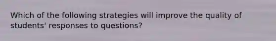 Which of the following strategies will improve the quality of students' responses to questions?