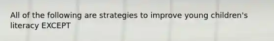 All of the following are strategies to improve young children's literacy EXCEPT