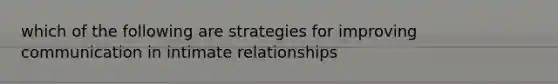 which of the following are strategies for improving communication in intimate relationships