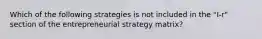 Which of the following strategies is not included in the "I-r" section of the entrepreneurial strategy matrix?