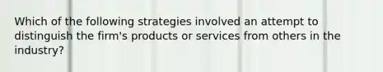 Which of the following strategies involved an attempt to distinguish the firm's products or services from others in the industry?