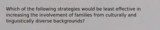 Which of the following strategies would be least effective in increasing the involvement of families from culturally and linguistically diverse backgrounds?