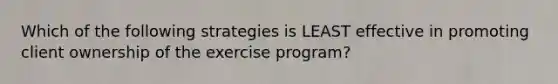 Which of the following strategies is LEAST effective in promoting client ownership of the exercise program?