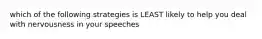 which of the following strategies is LEAST likely to help you deal with nervousness in your speeches